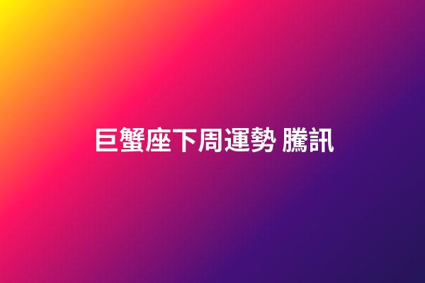 巨蟹座下周運勢 騰訊-第1張-星座運勢-玄機派